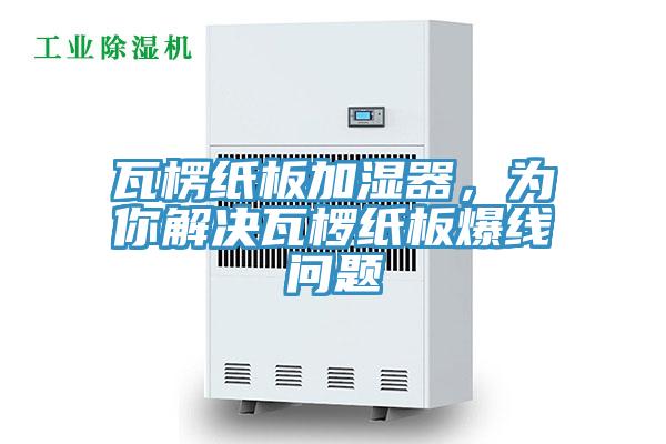 瓦楞紙板加濕器，為你解決瓦欏紙板爆線問題