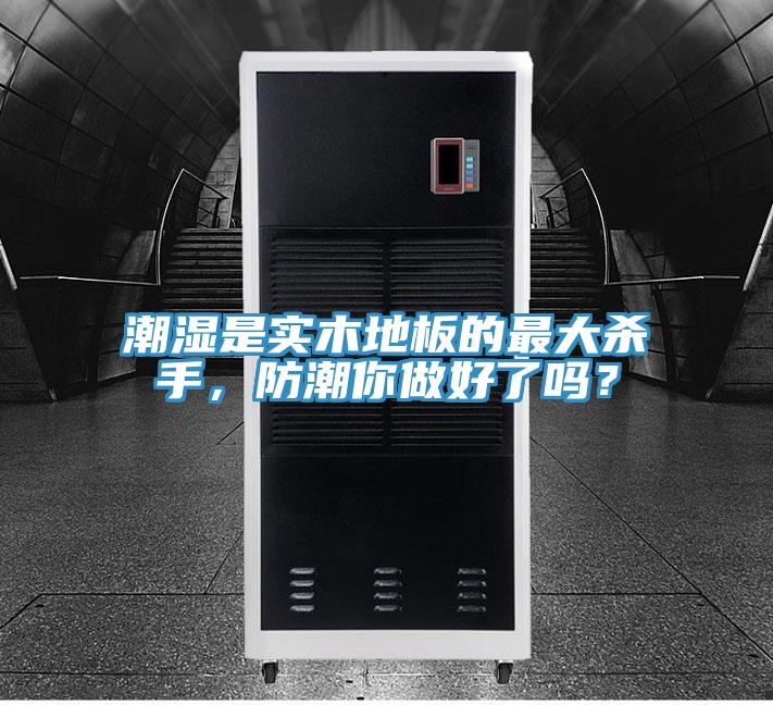 潮濕是實(shí)木地板的最大殺手，防潮你做好了嗎？