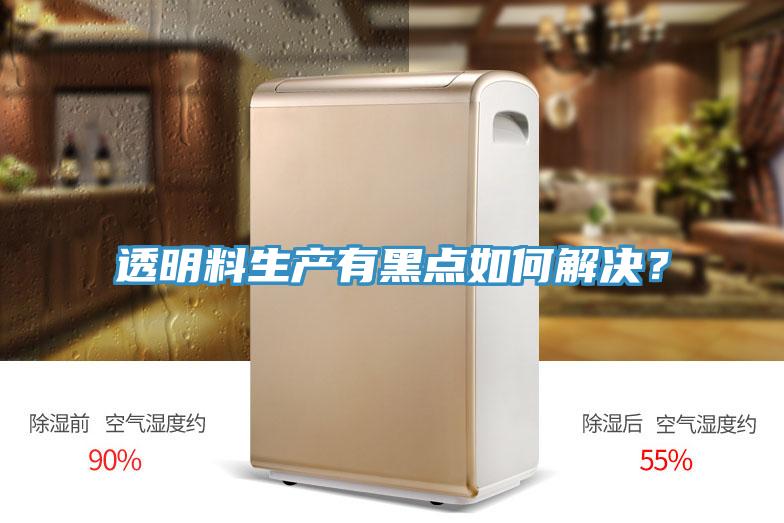 透明料生產(chǎn)有黑點如何解決？