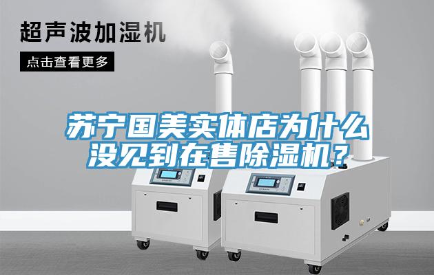 蘇寧國美實(shí)體店為什么沒見到在售除濕機(jī)？