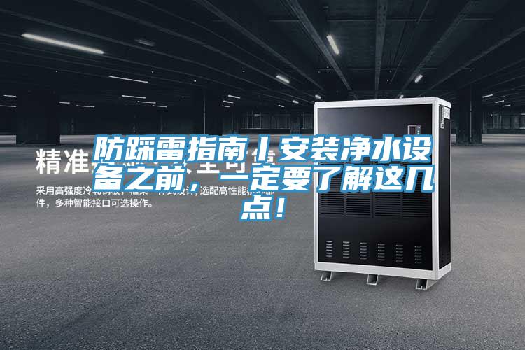 防踩雷指南丨安裝凈水設備之前，一定要了解這幾點！