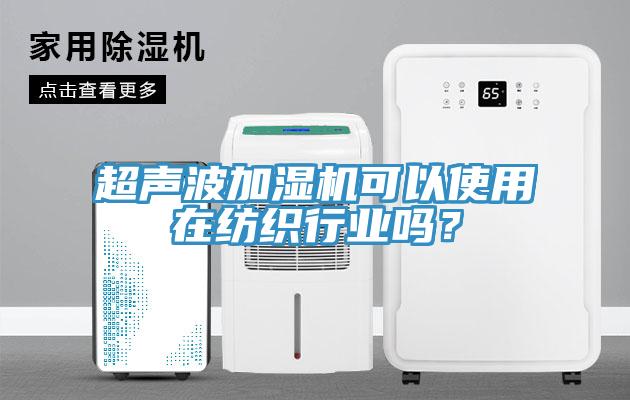 超聲波加濕機(jī)可以使用在紡織行業(yè)嗎？
