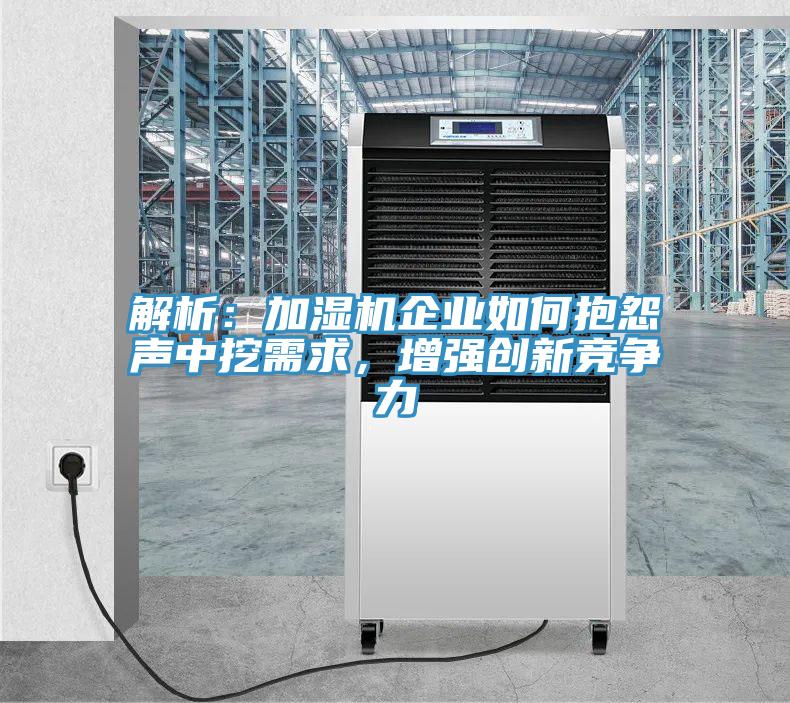 解析：加濕機企業(yè)如何抱怨聲中挖需求，增強創(chuàng)新競爭力