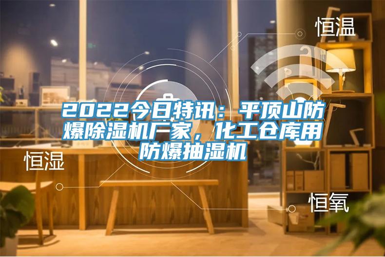 2022今日特訊：平頂山防爆除濕機廠家，化工倉庫用防爆抽濕機