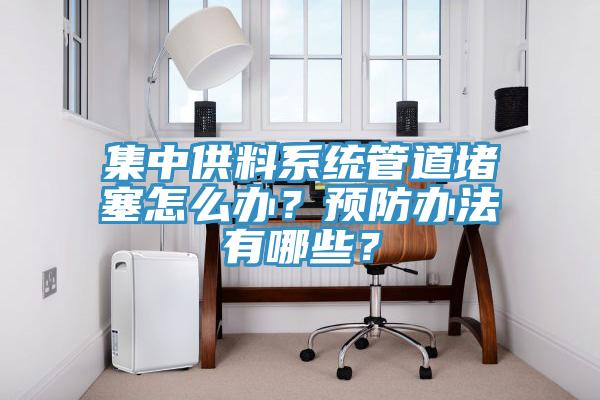 集中供料系統(tǒng)管道堵塞怎么辦？預(yù)防辦法有哪些？