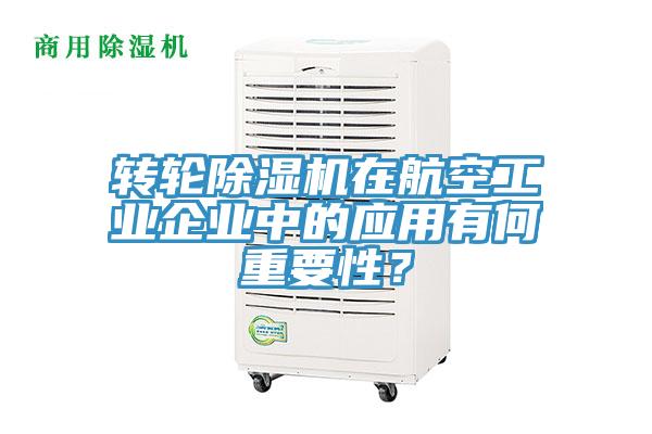轉(zhuǎn)輪除濕機(jī)在航空工業(yè)企業(yè)中的應(yīng)用有何重要性？
