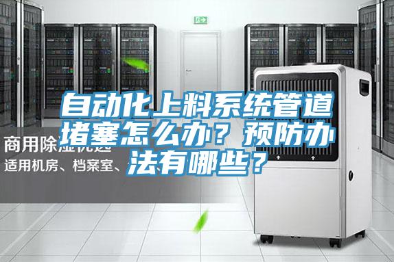 自動(dòng)化上料系統(tǒng)管道堵塞怎么辦？預(yù)防辦法有哪些？
