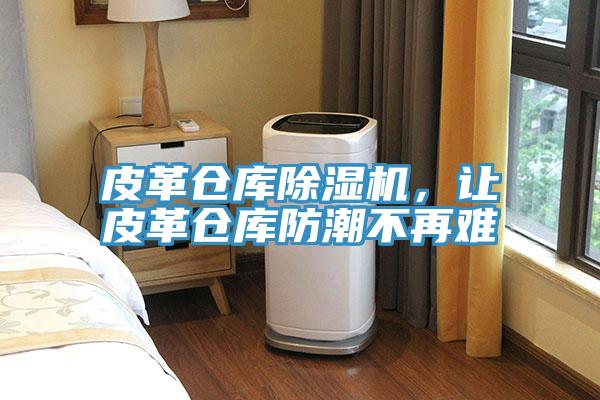 皮革倉(cāng)庫(kù)除濕機(jī)，讓皮革倉(cāng)庫(kù)防潮不再難