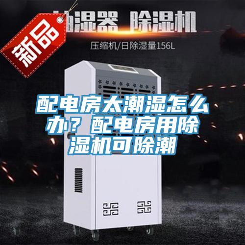 配電房太潮濕怎么辦？配電房用除濕機可除潮