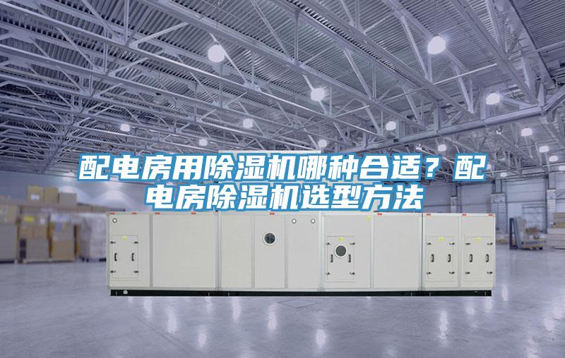 配電房用除濕機哪種合適？配電房除濕機選型方法
