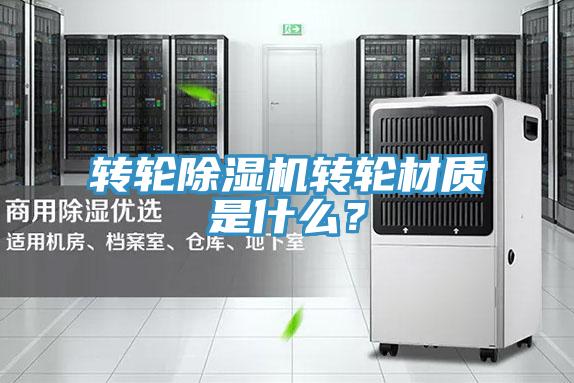 轉(zhuǎn)輪除濕機轉(zhuǎn)輪材質(zhì)是什么？