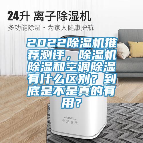 2022除濕機(jī)推薦測(cè)評(píng)，除濕機(jī)除濕和空調(diào)除濕有什么區(qū)別？到底是不是真的有用？