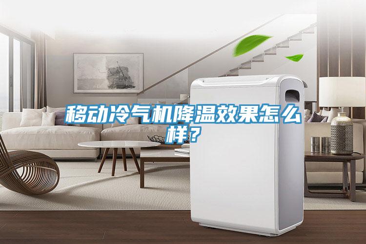 移動(dòng)冷氣機(jī)降溫效果怎么樣？