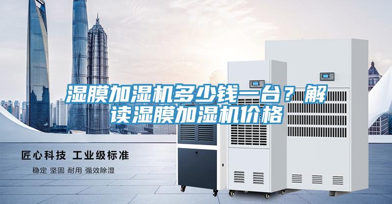 濕膜加濕機(jī)多少錢一臺(tái)？解讀濕膜加濕機(jī)價(jià)格