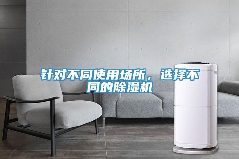 針對(duì)不同使用場(chǎng)所，選擇不同的除濕機(jī)