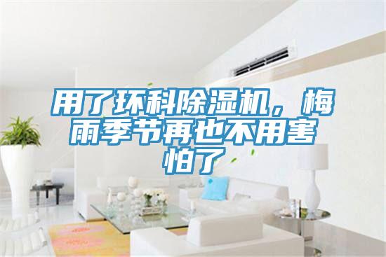 用了環(huán)科除濕機(jī)，梅雨季節(jié)再也不用害怕了