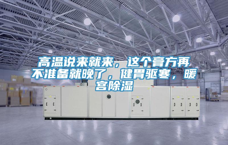 高溫說來就來，這個膏方再不準(zhǔn)備就晚了，健胃驅(qū)寒，暖宮除濕