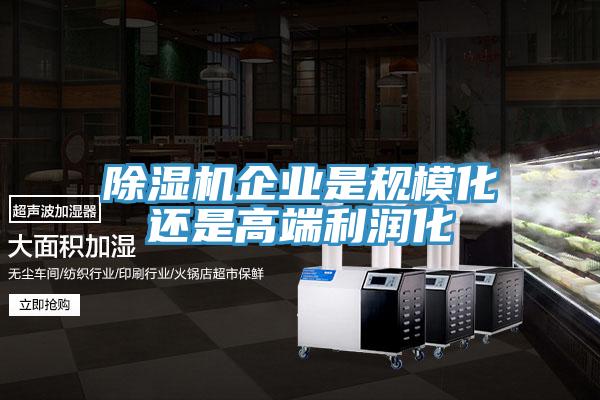除濕機企業(yè)是規(guī)?；€是高端利潤化
