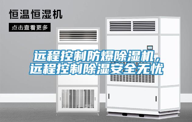 遠程控制防爆除濕機，遠程控制除濕安全無憂