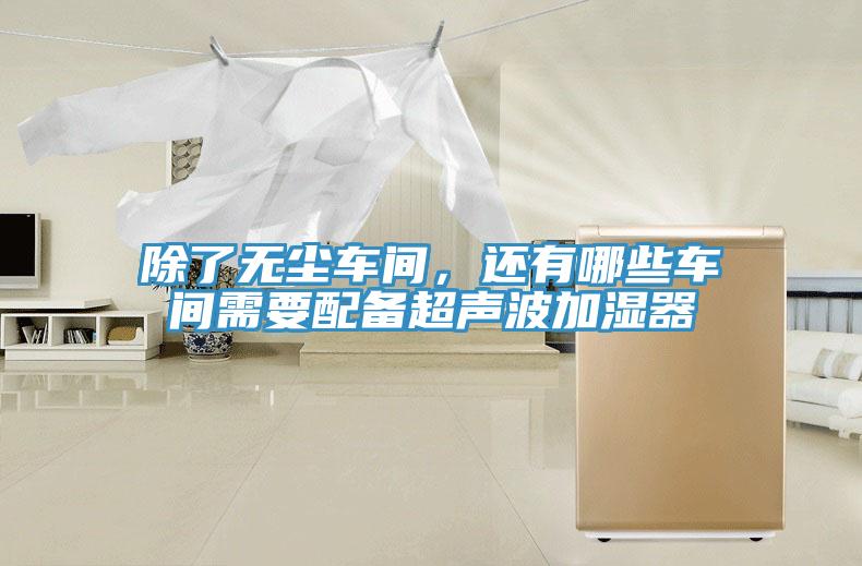 除了無塵車間，還有哪些車間需要配備超聲波加濕器