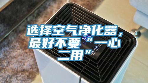 選擇空氣凈化器，最好不要“一心二用”
