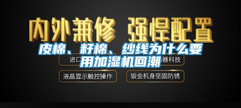 皮棉、籽棉、紗線為什么要用加濕機(jī)回潮