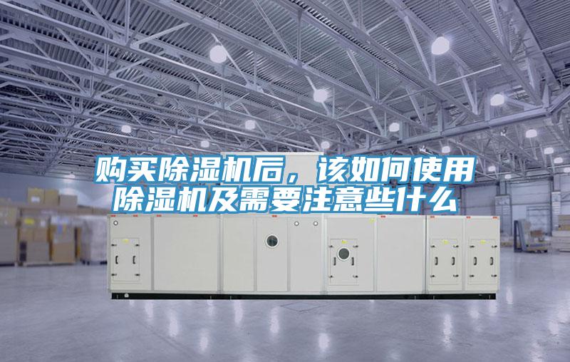 購(gòu)買(mǎi)除濕機(jī)后，該如何使用除濕機(jī)及需要注意些什么