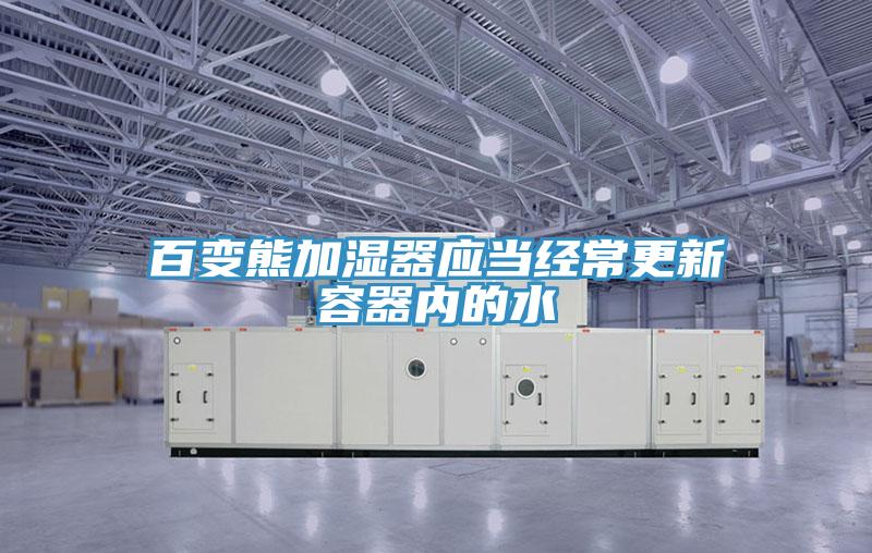 百變熊加濕器應當經(jīng)常更新容器內的水