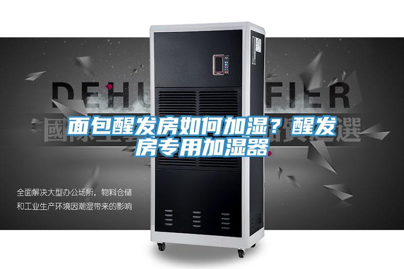 面包醒發(fā)房如何加濕？醒發(fā)房專用加濕器