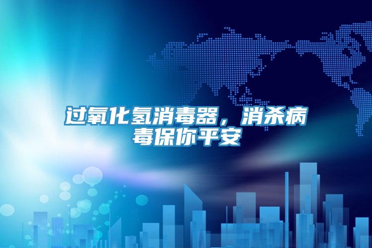 過氧化氫消毒器，消殺病毒保你平安