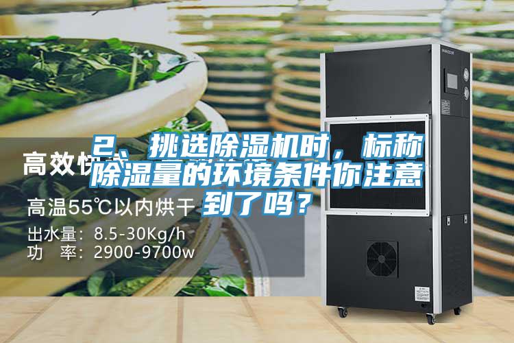 2、挑選除濕機時，標稱除濕量的環(huán)境條件你注意到了嗎？