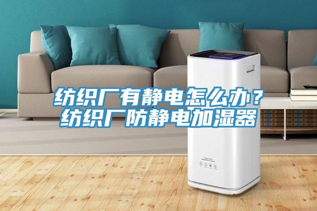 紡織廠有靜電怎么辦？紡織廠防靜電加濕器