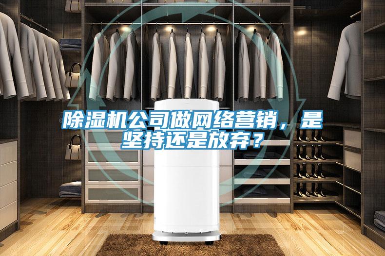 除濕機(jī)公司做網(wǎng)絡(luò)營銷，是堅(jiān)持還是放棄？