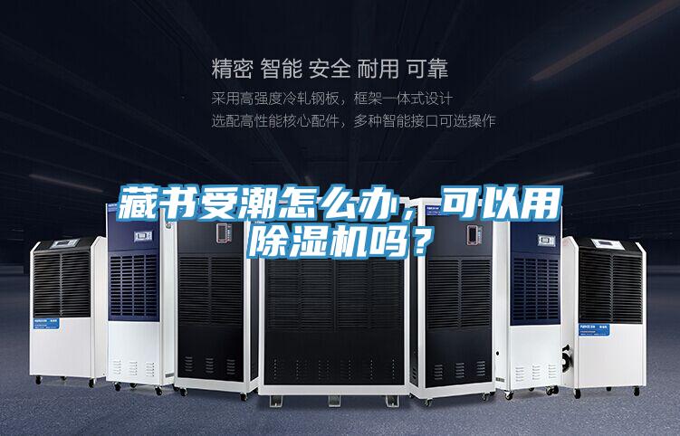 藏書受潮怎么辦，可以用除濕機嗎？