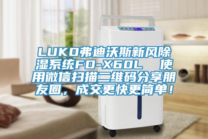 LUKO弗迪沃斯新風除濕系統(tǒng)FD-X60L  使用微信掃描二維碼分享朋友圈，成交更快更簡單！