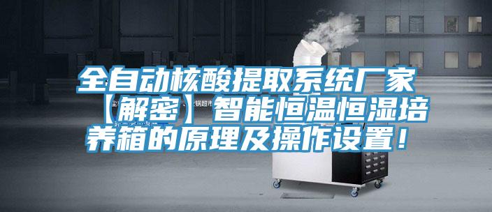 全自動(dòng)核酸提取系統(tǒng)廠家【解密】智能恒溫恒濕培養(yǎng)箱的原理及操作設(shè)置！