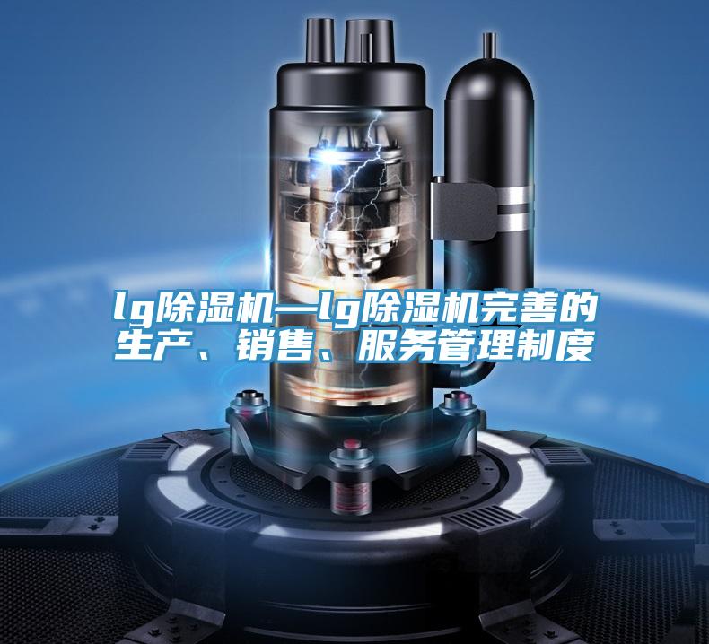 lg除濕機—lg除濕機完善的生產(chǎn)、銷售、服務(wù)管理制度