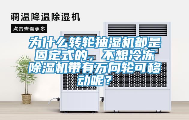 為什么轉(zhuǎn)輪抽濕機都是固定式的，不想冷凍除濕機帶有萬向輪可移動呢？