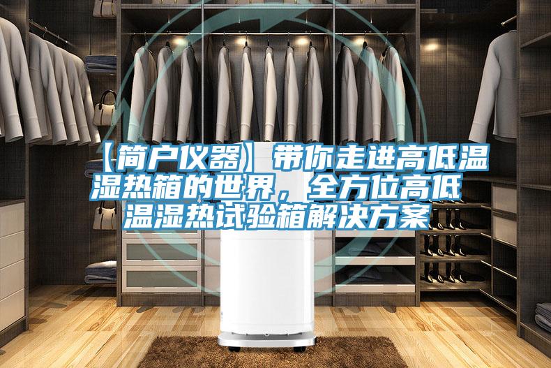 【簡戶儀器】帶你走進(jìn)高低溫濕熱箱的世界，全方位高低溫濕熱試驗(yàn)箱解決方案