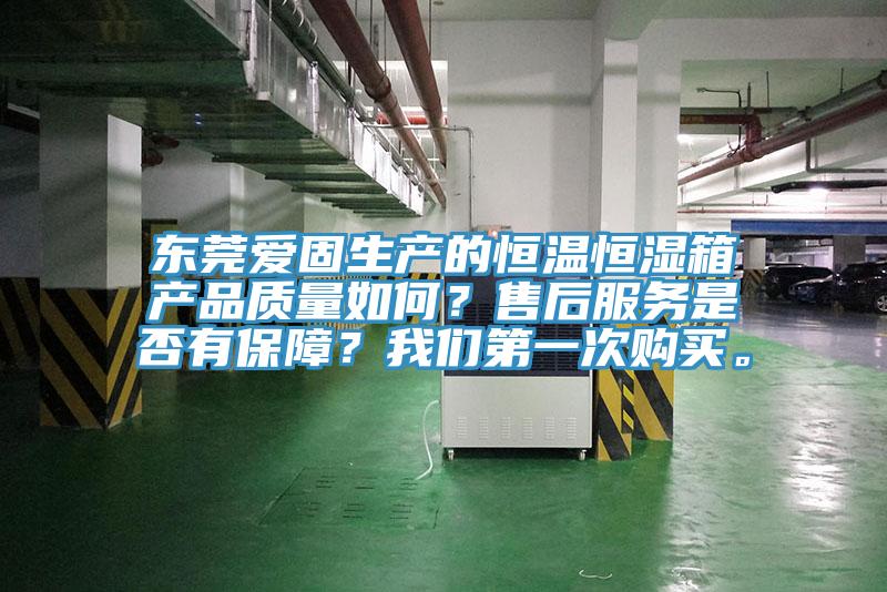 東莞愛(ài)固生產(chǎn)的恒溫恒濕箱產(chǎn)品質(zhì)量如何？售后服務(wù)是否有保障？我們第一次購(gòu)買。