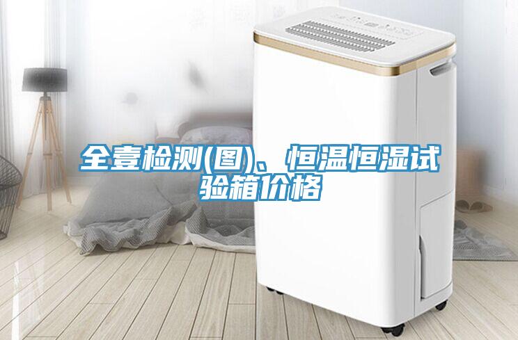 全壹檢測(cè)(圖)、恒溫恒濕試驗(yàn)箱價(jià)格