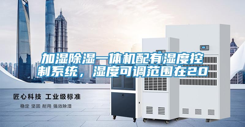 加濕除濕一體機(jī)配有濕度控制系統(tǒng)，濕度可調(diào)范圍在20