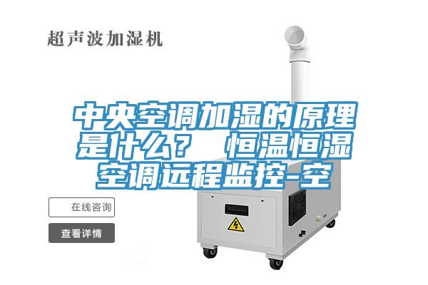 中央空調(diào)加濕的原理是什么？ 恒溫恒濕空調(diào)遠(yuǎn)程監(jiān)控-空