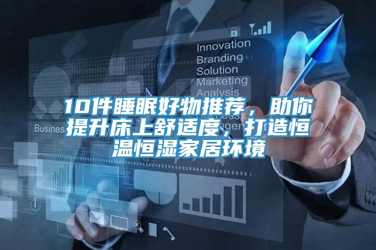 10件睡眠好物推薦，助你提升床上舒適度，打造恒溫恒濕家居環(huán)境
