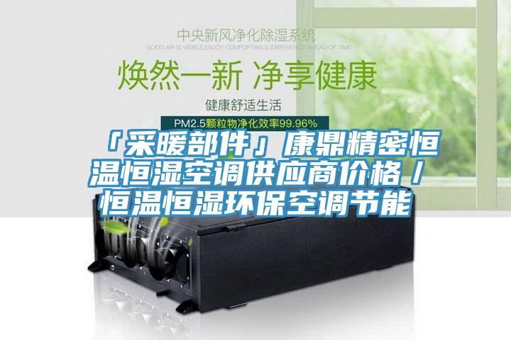 「采暖部件」康鼎精密恒溫恒濕空調(diào)供應商價格／恒溫恒濕環(huán)保空調(diào)節(jié)能
