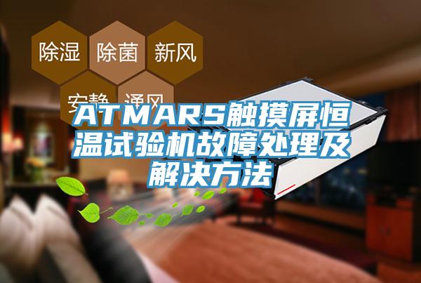 ATMARS觸摸屏恒溫試驗機(jī)故障處理及解決方法