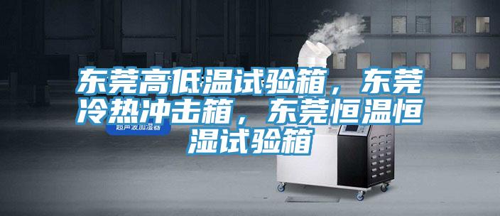東莞高低溫試驗(yàn)箱，東莞冷熱沖擊箱，東莞恒溫恒濕試驗(yàn)箱