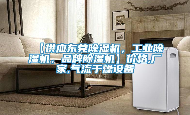 【供應(yīng)東莞除濕機(jī)，工業(yè)除濕機(jī)，品牌除濕機(jī)】價(jià)格,廠家,氣流干燥設(shè)備