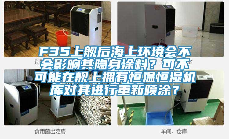 F35上艦后海上環(huán)境會(huì)不會(huì)影響其隱身涂料？可不可能在艦上擁有恒溫恒濕機(jī)庫(kù)對(duì)其進(jìn)行重新噴涂？