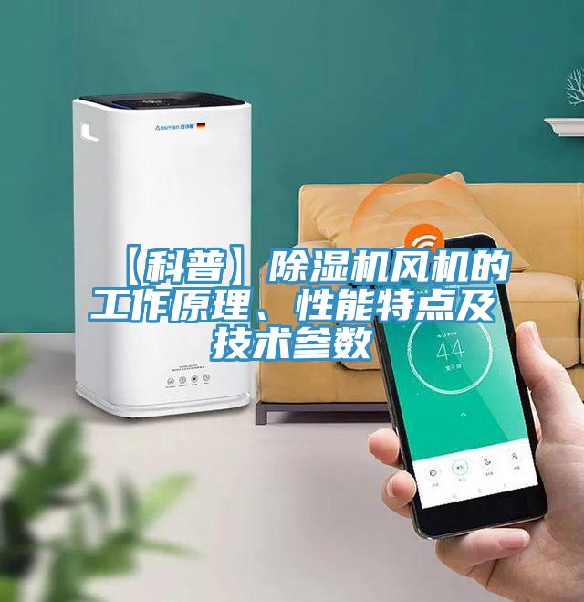 【科普】除濕機(jī)風(fēng)機(jī)的工作原理、性能特點(diǎn)及技術(shù)參數(shù)